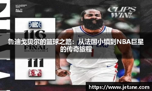 鲁迪戈贝尔的篮球之路：从法国小镇到NBA巨星的传奇旅程