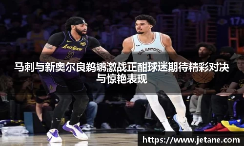 马刺与新奥尔良鹈鹕激战正酣球迷期待精彩对决与惊艳表现