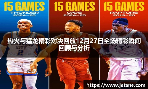 热火与猛龙精彩对决回放12月27日全场精彩瞬间回顾与分析